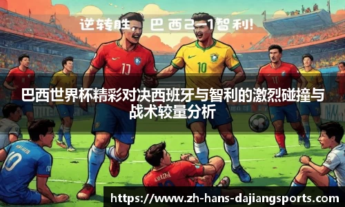 巴西世界杯精彩对决西班牙与智利的激烈碰撞与战术较量分析