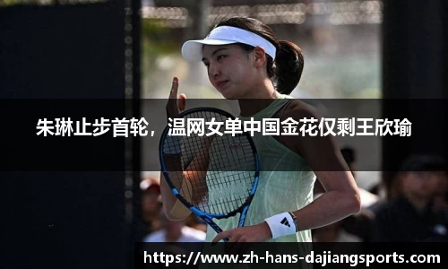 朱琳止步首轮，温网女单中国金花仅剩王欣瑜